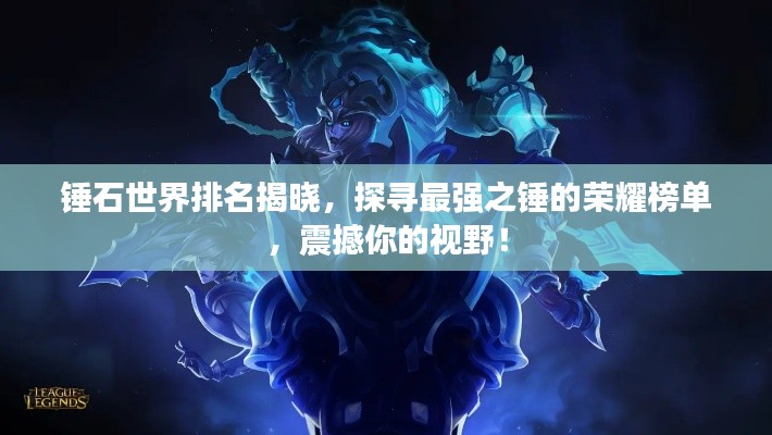 锤石世界排名揭晓，探寻最强之锤的荣耀榜单，震撼你的视野！
