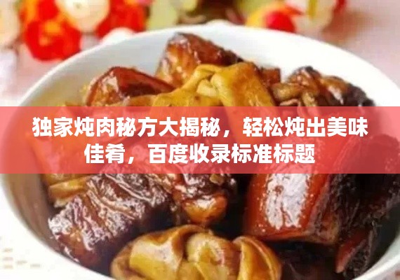 独家炖肉秘方大揭秘，轻松炖出美味佳肴，百度收录标准标题