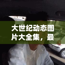 大世纪动态图片大全集，最新精选，不容错过！