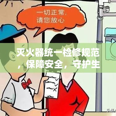 灭火器统一检修规范，保障安全，守护生命财产安全