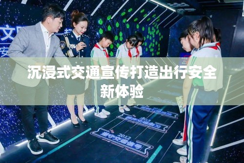 沉浸式交通宣传打造出行安全新体验