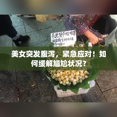 美女突发腹泻，紧急应对！如何缓解尴尬状况？