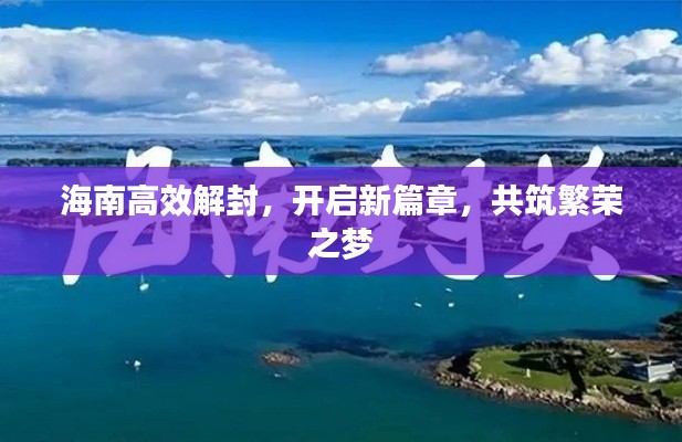 海南高效解封，开启新篇章，共筑繁荣之梦