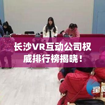 长沙VR互动公司权威排行榜揭晓！
