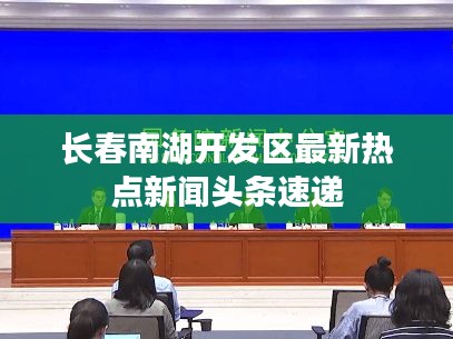 长春南湖开发区最新热点新闻头条速递