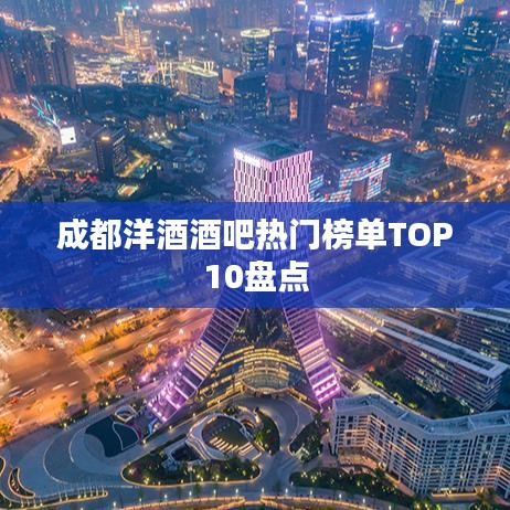 成都洋酒酒吧热门榜单TOP10盘点