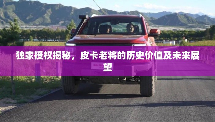 独家授权揭秘，皮卡老将的历史价值及未来展望