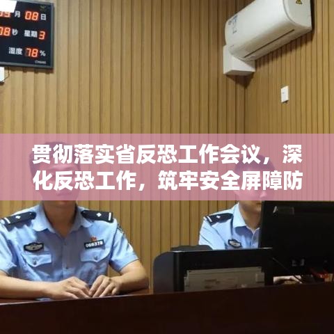 贯彻落实省反恐工作会议，深化反恐工作，筑牢安全屏障防线