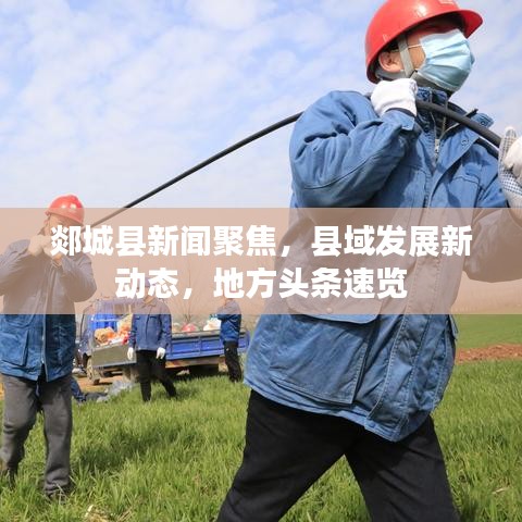 郯城县新闻聚焦，县域发展新动态，地方头条速览