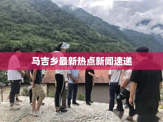 马吉乡最新热点新闻速递