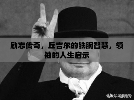 励志传奇，丘吉尔的铁腕智慧，领袖的人生启示