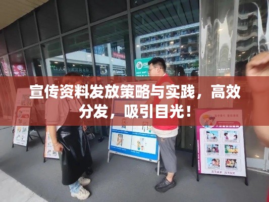 宣传资料发放策略与实践，高效分发，吸引目光！