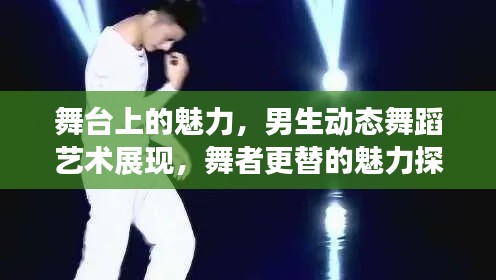 舞台上的魅力，男生动态舞蹈艺术展现，舞者更替的魅力探秘