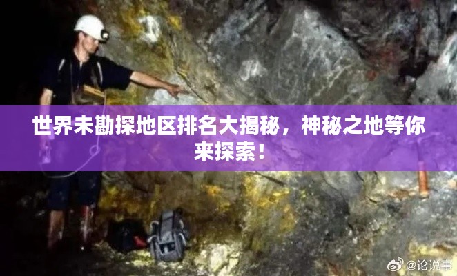 世界未勘探地区排名大揭秘，神秘之地等你来探索！