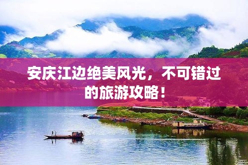 安庆江边绝美风光，不可错过的旅游攻略！