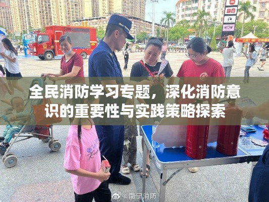 全民消防学习专题，深化消防意识的重要性与实践策略探索
