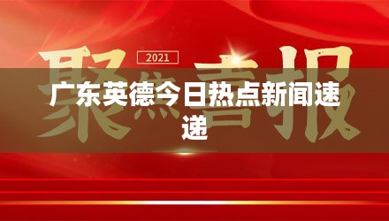 广东英德今日热点新闻速递