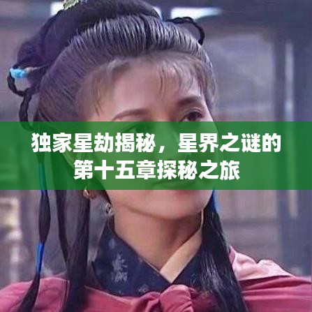 独家星劫揭秘，星界之谜的第十五章探秘之旅