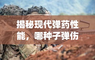 揭秘现代弹药性能，哪种子弹伤害更高效率高？