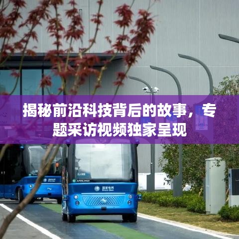 揭秘前沿科技背后的故事，专题采访视频独家呈现