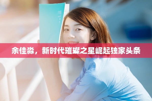 余佳淼，新时代璀璨之星崛起独家头条
