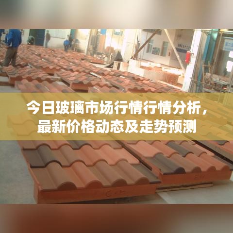 今日玻璃市场行情行情分析，最新价格动态及走势预测