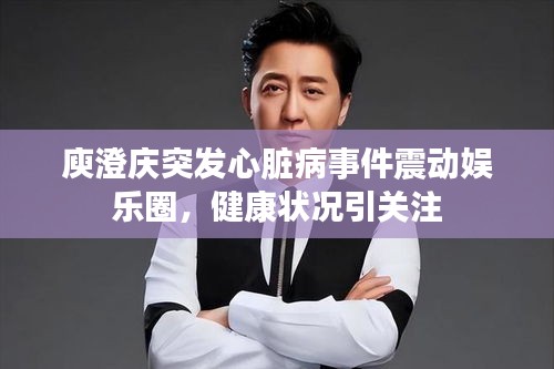 庾澄庆突发心脏病事件震动娱乐圈，健康状况引关注