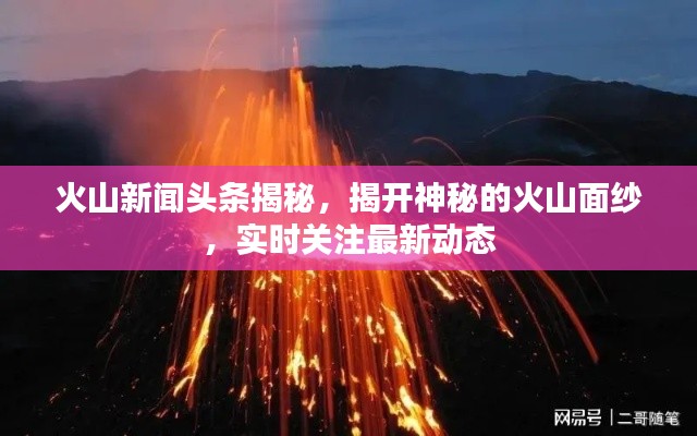 火山新闻头条揭秘，揭开神秘的火山面纱，实时关注最新动态