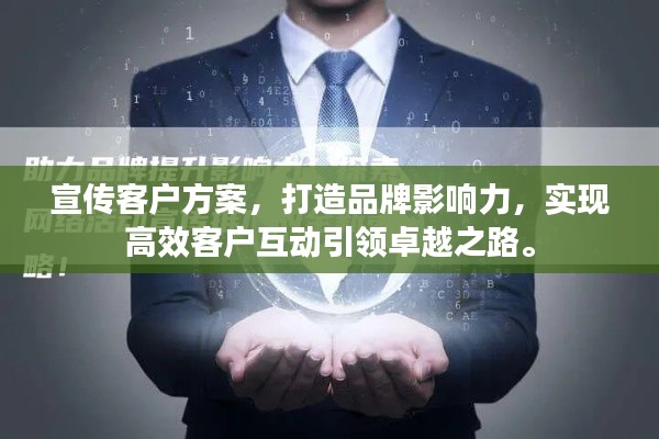 宣传客户方案，打造品牌影响力，实现高效客户互动引领卓越之路。