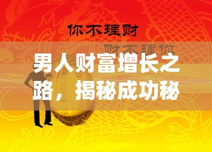 男人财富增长之路，揭秘成功秘诀，走向人生巅峰