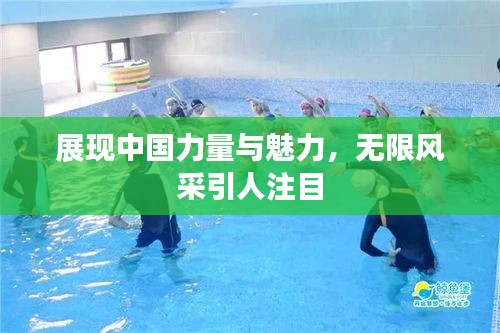 展现中国力量与魅力，无限风采引人注目