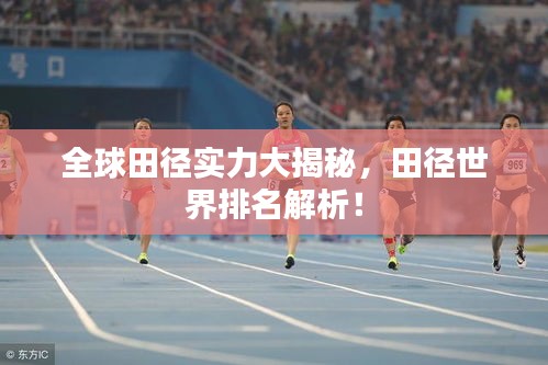 全球田径实力大揭秘，田径世界排名解析！