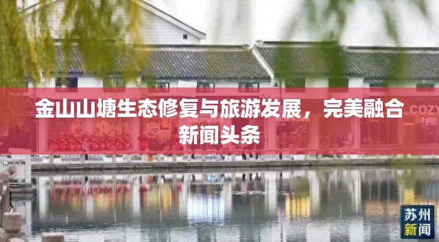 金山山塘生态修复与旅游发展，完美融合新闻头条