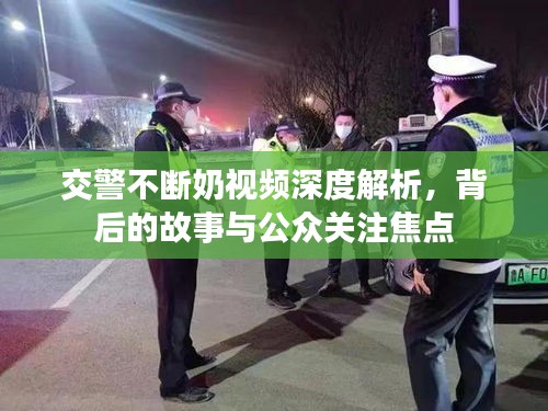 交警不断奶视频深度解析，背后的故事与公众关注焦点