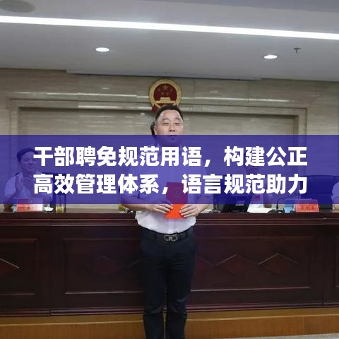 干部聘免规范用语，构建公正高效管理体系，语言规范助力组织发展