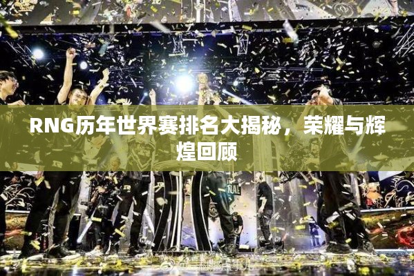 RNG历年世界赛排名大揭秘，荣耀与辉煌回顾