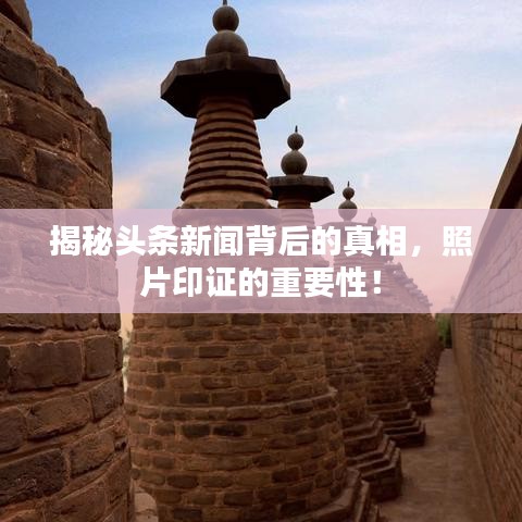 揭秘头条新闻背后的真相，照片印证的重要性！