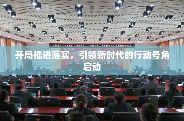 开局推进落实，引领新时代的行动号角启动