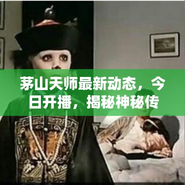茅山天师最新动态，今日开播，揭秘神秘传承，探寻奇幻世界