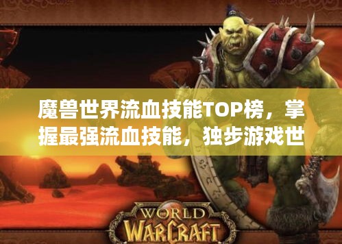 魔兽世界流血技能TOP榜，掌握最强流血技能，独步游戏世界！