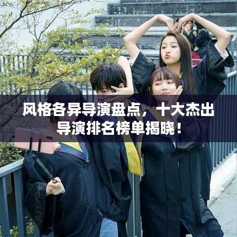 风格各异导演盘点，十大杰出导演排名榜单揭晓！