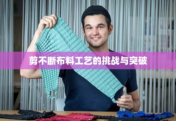 剪不断布料工艺的挑战与突破
