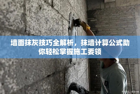墙面抹灰技巧全解析，抹墙计算公式助你轻松掌握施工要领