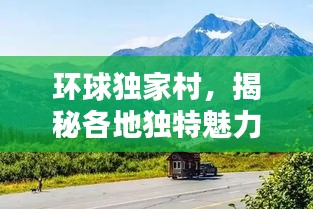 环球独家村，揭秘各地独特魅力，带你领略全球风土人情