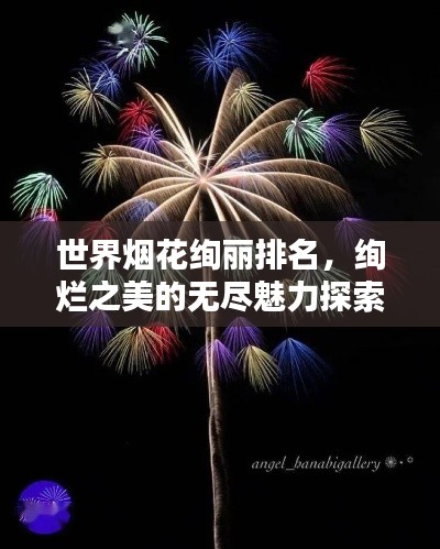 世界烟花绚丽排名，绚烂之美的无尽魅力探索