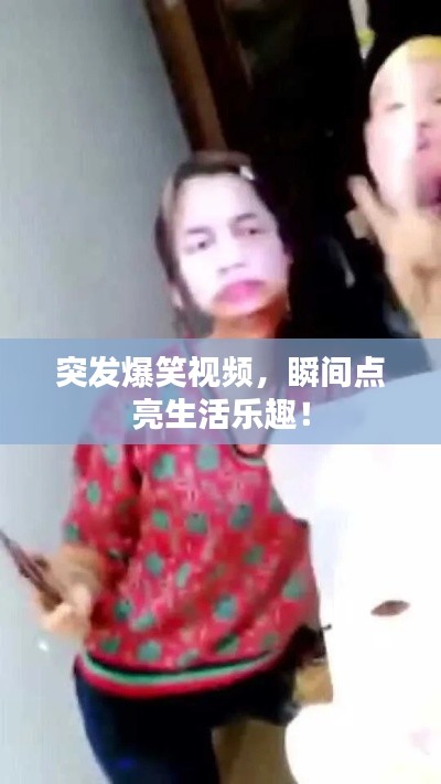 突发爆笑视频，瞬间点亮生活乐趣！