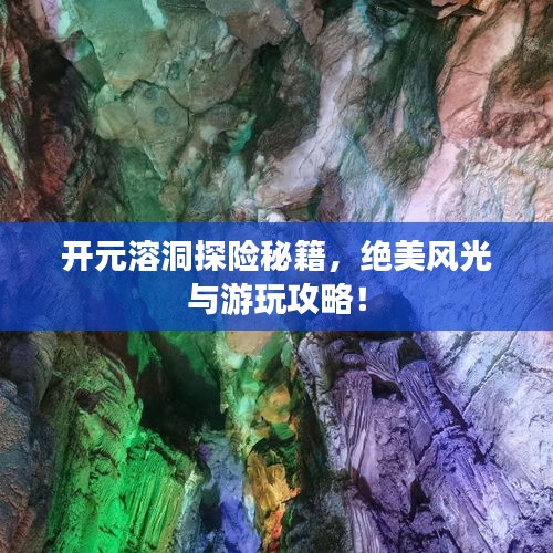开元溶洞探险秘籍，绝美风光与游玩攻略！