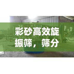 彩砂高效旋振筛，筛分效率的革命先锋