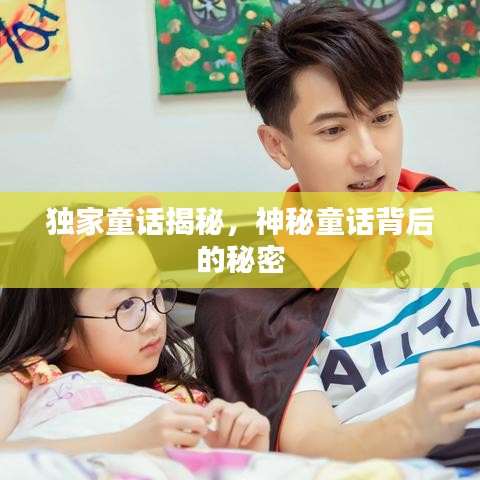 独家童话揭秘，神秘童话背后的秘密