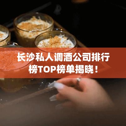 长沙私人调酒公司排行榜TOP榜单揭晓！